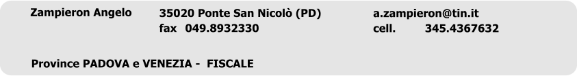 Zampieron Angelo	 a.zampieron@tin.it cell.		345.4367632  35020 Ponte San Nicol� (PD) fax	049.8932330  Province PADOVA e VENEZIA -  FISCALE